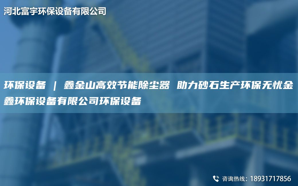 環保設備 | 鑫金山高效節能除塵器 助力砂石生產環保無憂金鑫環保設備有限公司環保設備